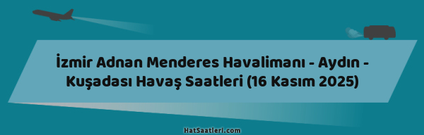 İzmir Adnan Menderes Havalimanı - Aydın - Kuşadası Havaş Saatleri (16 Kasım 2025)